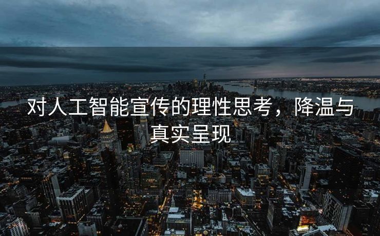 对人工智能宣传的理性思考，降温与真实呈现