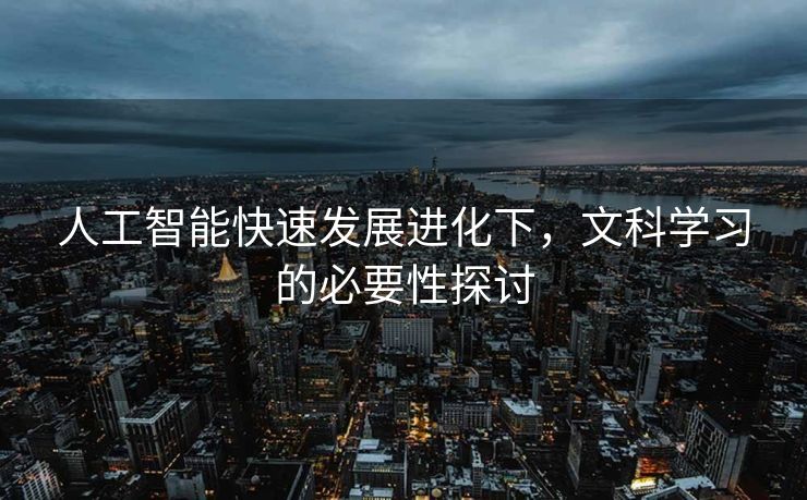 人工智能快速发展进化下，文科学习的必要性探讨