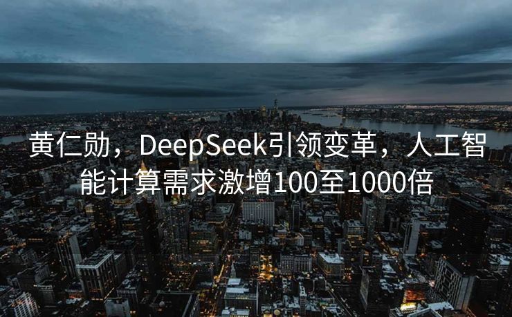 黄仁勋，DeepSeek引领变革，人工智能计算需求激增100至1000倍