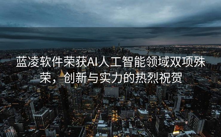 蓝凌软件荣获AI人工智能领域双项殊荣，创新与实力的热烈祝贺