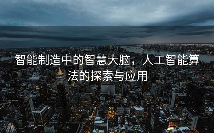 智能制造中的智慧大脑，人工智能算法的探索与应用