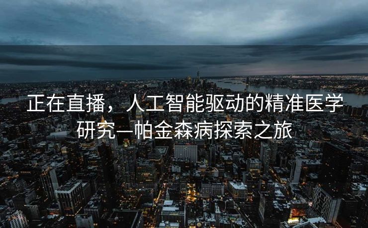 正在直播，人工智能驱动的精准医学研究—帕金森病探索之旅