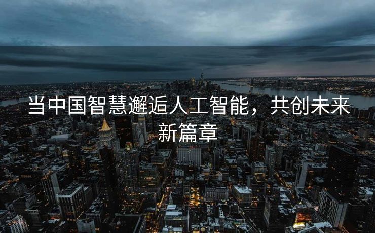 当中国智慧邂逅人工智能，共创未来新篇章