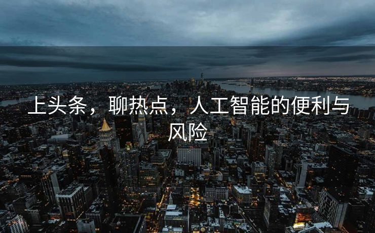 上头条，聊热点，人工智能的便利与风险