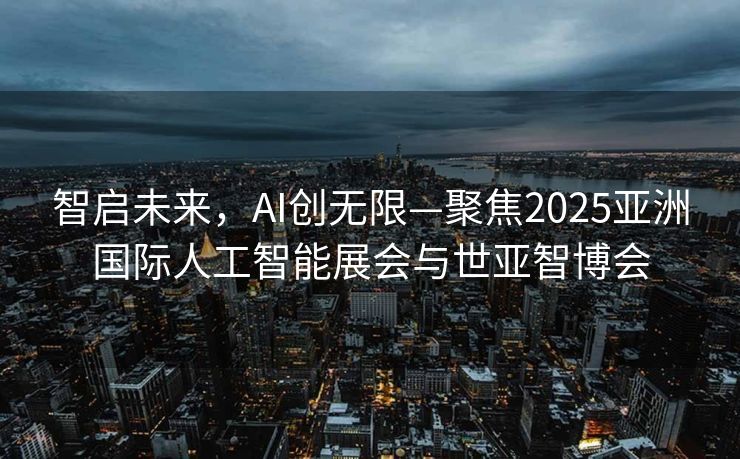 智启未来，AI创无限—聚焦2025亚洲国际人工智能展会与世亚智博会