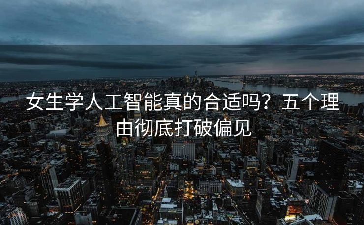 女生学人工智能真的合适吗？五个理由彻底打破偏见