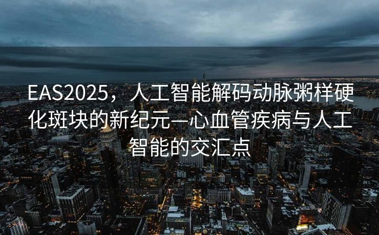 EAS2025，人工智能解码动脉粥样硬化斑块的新纪元—心血管疾病与人工智能的交汇点