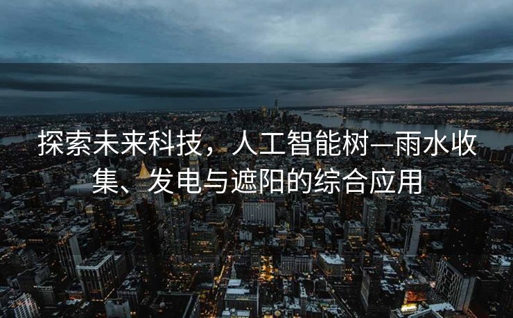 探索未来科技，人工智能树—雨水收集、发电与遮阳的综合应用
