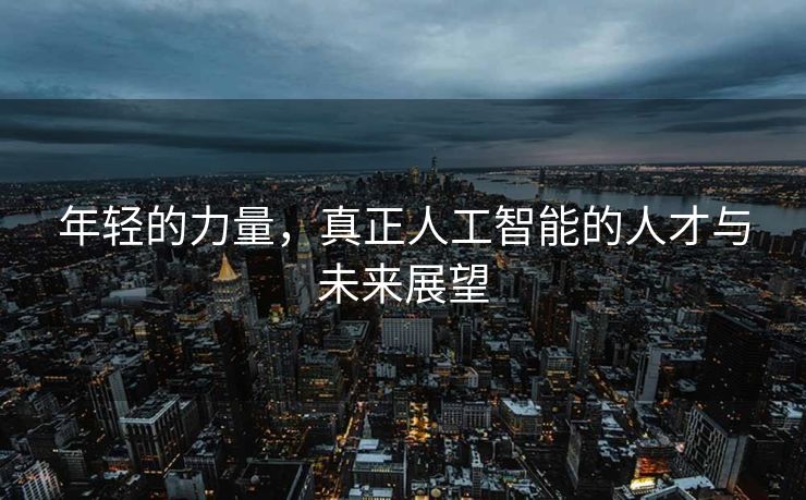年轻的力量，真正人工智能的人才与未来展望