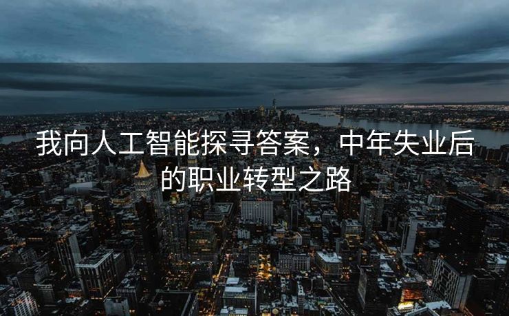 我向人工智能探寻答案，中年失业后的职业转型之路