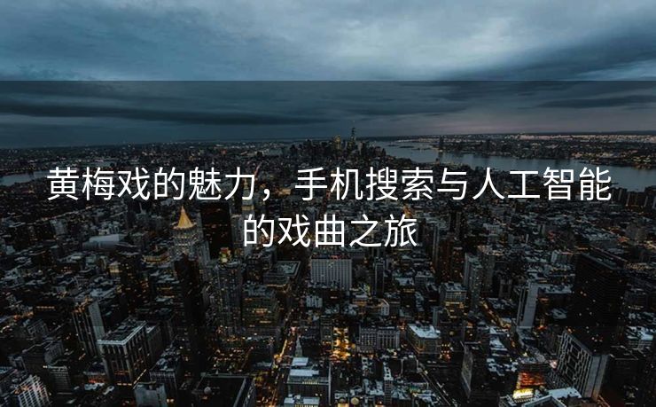 黄梅戏的魅力，手机搜索与人工智能的戏曲之旅