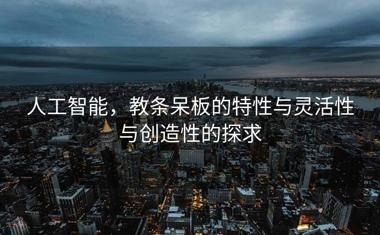 人工智能，教条呆板的特性与灵活性与创造性的探求