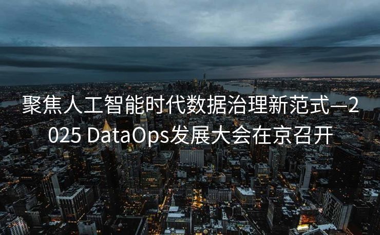 聚焦人工智能时代数据治理新范式—2025 DataOps发展大会在京召开