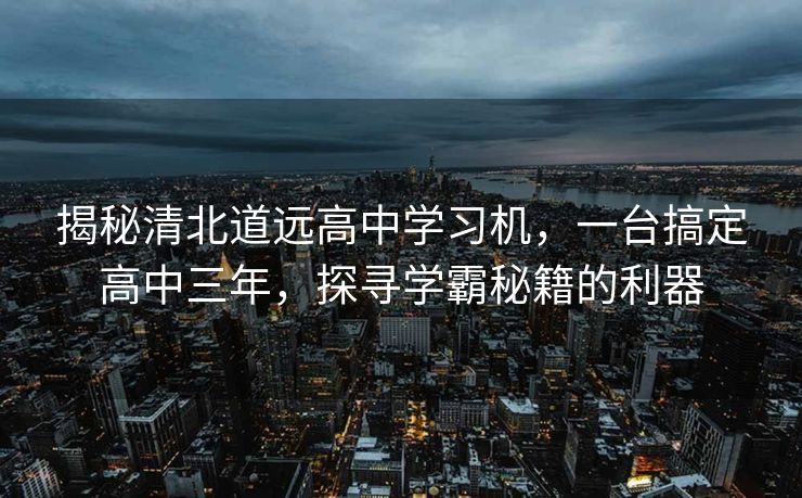 揭秘清北道远高中学习机，一台搞定高中三年，探寻学霸秘籍的利器