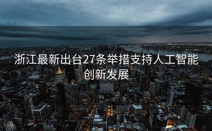 浙江最新出台27条举措支持人工智能创新发展