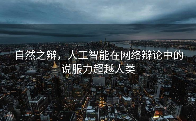 自然之辩，人工智能在网络辩论中的说服力超越人类