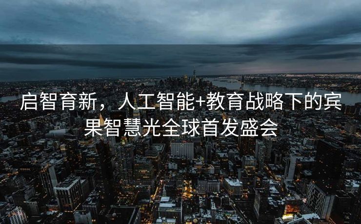 启智育新，人工智能+教育战略下的宾果智慧光全球首发盛会