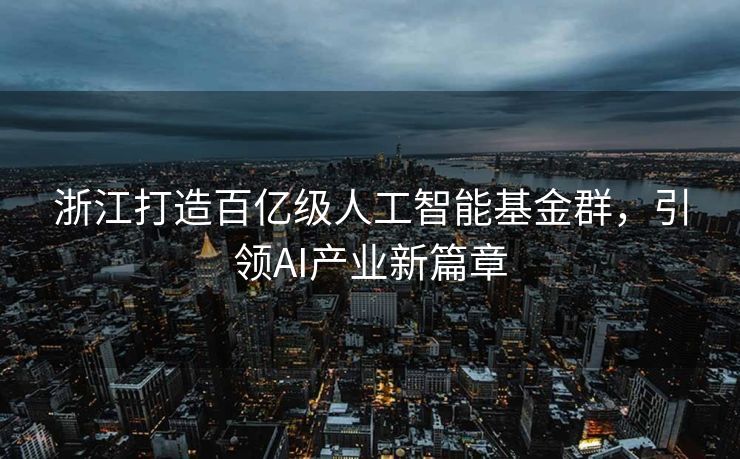 浙江打造百亿级人工智能基金群，引领AI产业新篇章