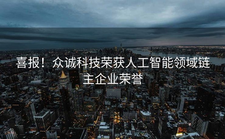 喜报！众诚科技荣获人工智能领域链主企业荣誉