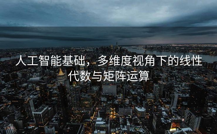 人工智能基础，多维度视角下的线性代数与矩阵运算