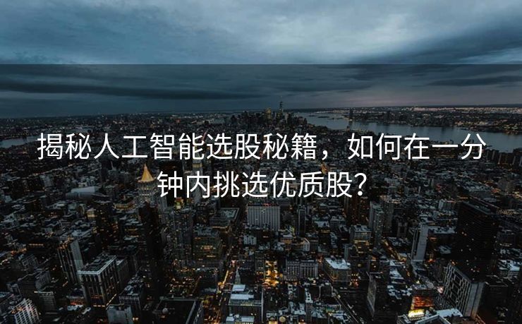 揭秘人工智能选股秘籍，如何在一分钟内挑选优质股？
