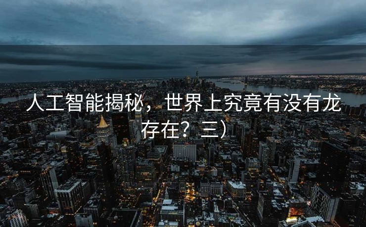 人工智能揭秘，世界上究竟有没有龙存在？三）