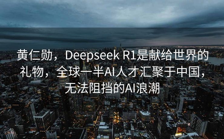 黄仁勋，Deepseek R1是献给世界的礼物，全球一半AI人才汇聚于中国，无法阻挡的AI浪潮