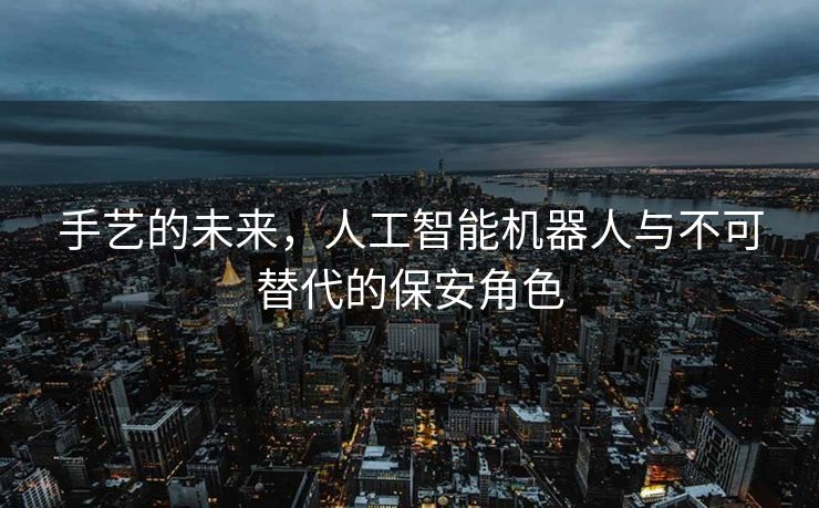 手艺的未来，人工智能机器人与不可替代的保安角色