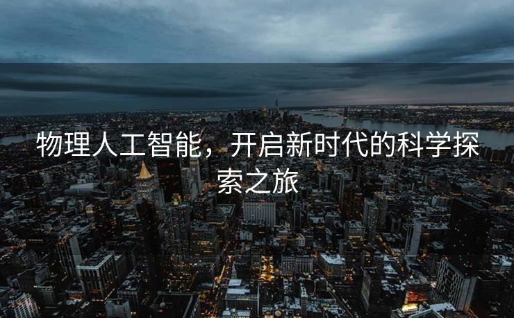 物理人工智能，开启新时代的科学探索之旅