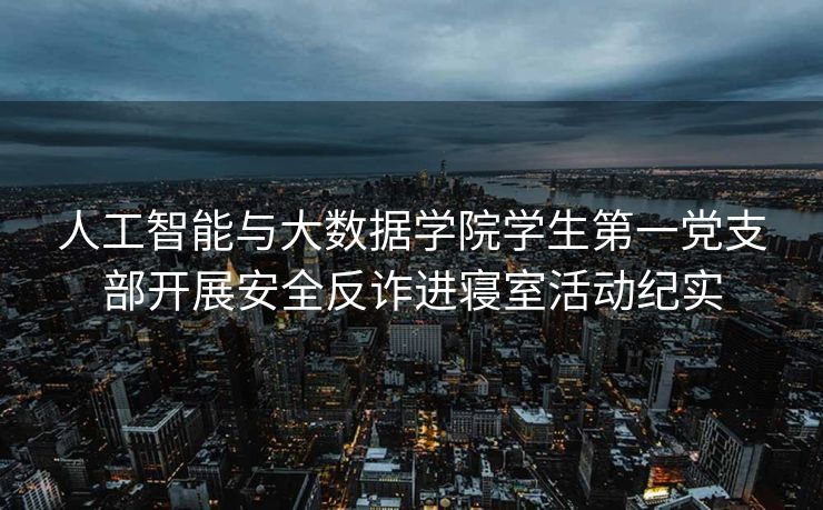 人工智能与大数据学院学生第一党支部开展安全反诈进寝室活动纪实