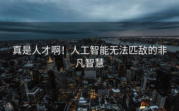 真是人才啊！人工智能无法匹敌的非凡智慧