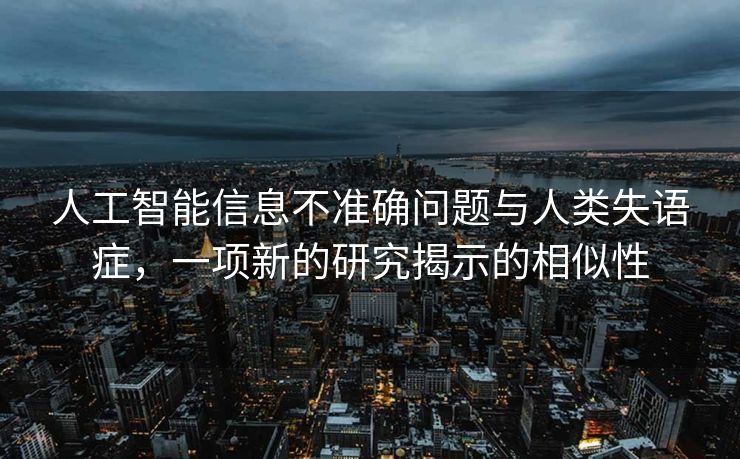 人工智能信息不准确问题与人类失语症，一项新的研究揭示的相似性