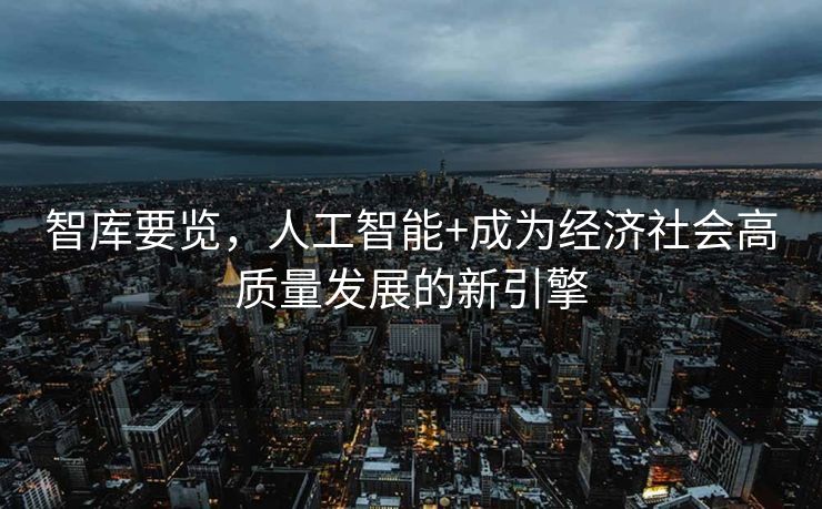 智库要览，人工智能+成为经济社会高质量发展的新引擎