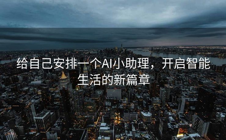 给自己安排一个AI小助理，开启智能生活的新篇章