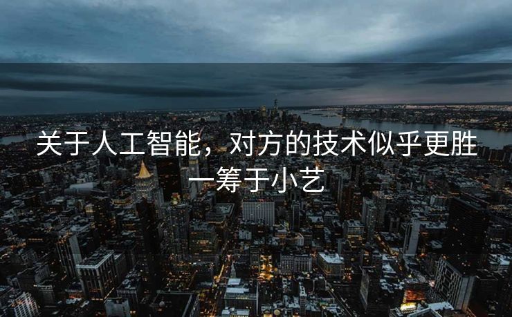 关于人工智能，对方的技术似乎更胜一筹于小艺