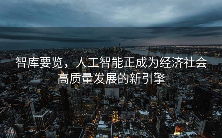 智库要览，人工智能正成为经济社会高质量发展的新引擎