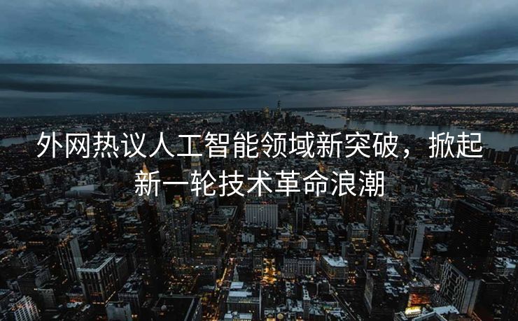 外网热议人工智能领域新突破，掀起新一轮技术革命浪潮
