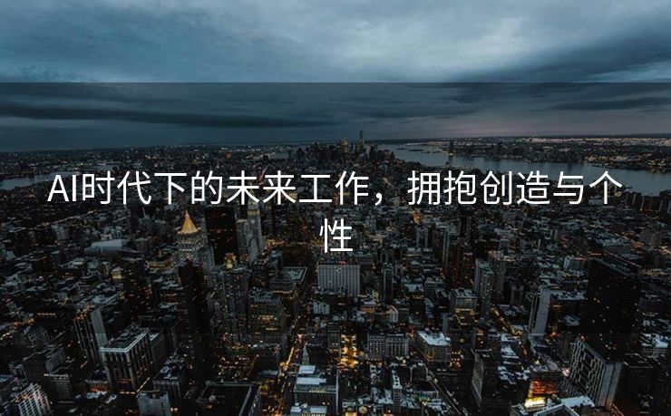 AI时代下的未来工作，拥抱创造与个性