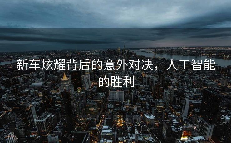 新车炫耀背后的意外对决，人工智能的胜利