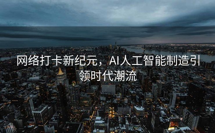 网络打卡新纪元，AI人工智能制造引领时代潮流