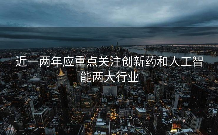 近一两年应重点关注创新药和人工智能两大行业