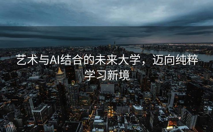 艺术与AI结合的未来大学，迈向纯粹学习新境