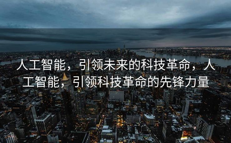 人工智能，引领未来的科技革命，人工智能，引领科技革命的先锋力量