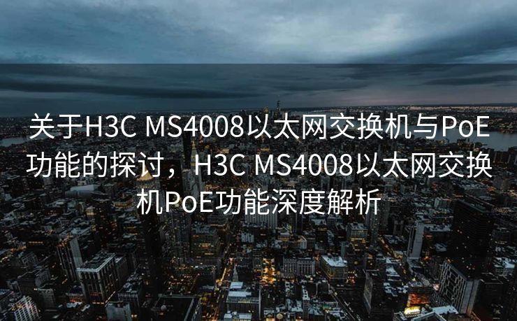 关于H3C MS4008以太网交换机与PoE功能的探讨，H3C MS4008以太网交换机PoE功能深度解析