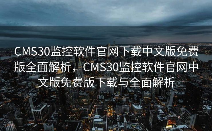CMS30监控软件官网下载中文版免费版全面解析，CMS30监控软件官网中文版免费版下载与全面解析