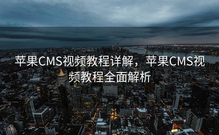 苹果CMS视频教程详解，苹果CMS视频教程全面解析