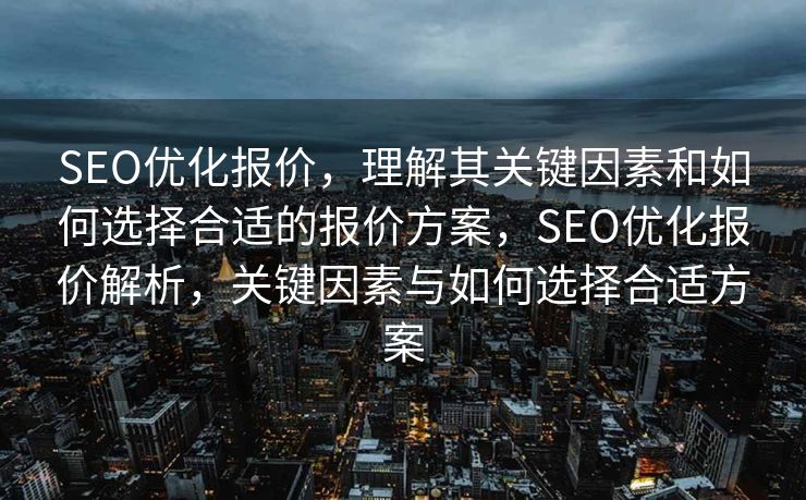 SEO优化报价，理解其关键因素和如何选择合适的报价方案，SEO优化报价解析，关键因素与如何选择合适方案