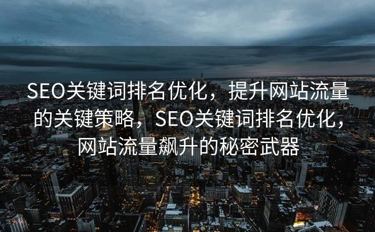 SEO关键词排名优化，提升网站流量的关键策略，SEO关键词排名优化，网站流量飙升的秘密武器