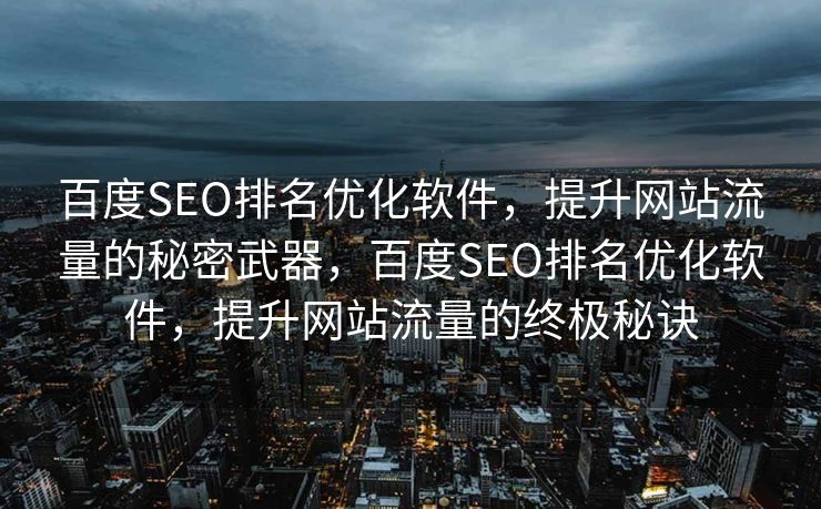 百度SEO排名优化软件，提升网站流量的秘密武器，百度SEO排名优化软件，提升网站流量的终极秘诀