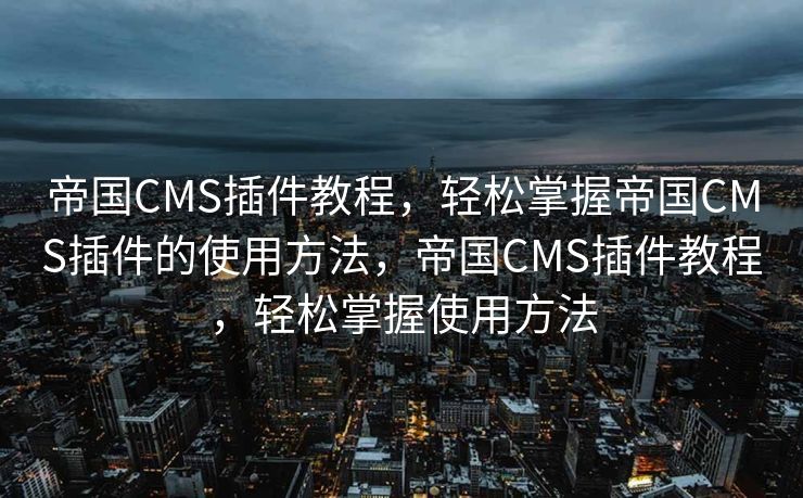 帝国CMS插件教程，轻松掌握帝国CMS插件的使用方法，帝国CMS插件教程，轻松掌握使用方法